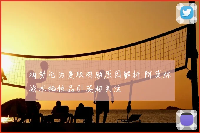 梅努沦为曼联鸡肋原因解析 阿莫林战术牺牲品引英超关注