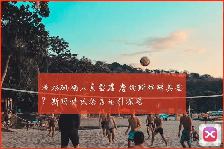 洛杉矶湖人负雷霆 詹姆斯难辞其咎?斯玛特认怂言论引深思